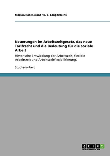 Neuerungen im Arbeitszeitgesetz, das neue Tarifrecht und die Bedeutung für die soziale Arbeit: Historische Entwicklung der Arbeitszeit, flexible Arbeitszeit und Arbeitszeitflexibilisierung.