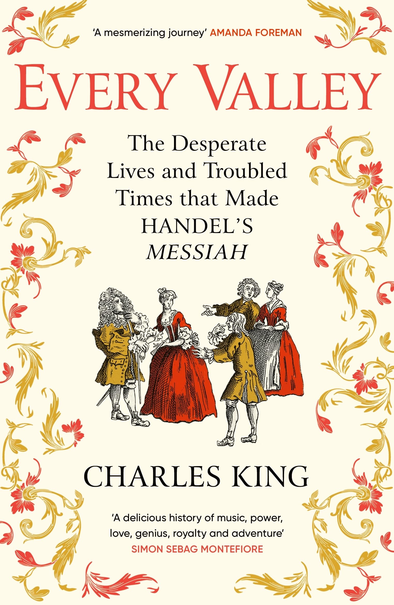Charles King Every Valley, The Desperate Lives And Troubled Times That Made Handel’s Messiah
