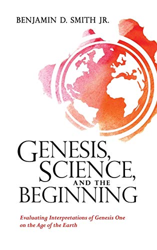Genesis, Science, and the Beginning: Evaluating Interpretations of Genesis One on the Age of the Earth