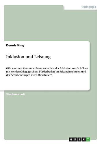 Inklusion und Leistung: Gibt es einen Zusammenhang zwischen der Inklusion von Schülern mit sonderpädagogischem Förderbedarf an Sekundarschulen und der Schulleistungen ihrer Mitschüler?