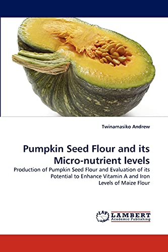Pumpkin Seed Flour and its Micro-nutrient levels: Production of Pumpkin Seed Flour and Evaluation of its Potential to Enhance Vitamin A and Iron Levels of Maize Flour