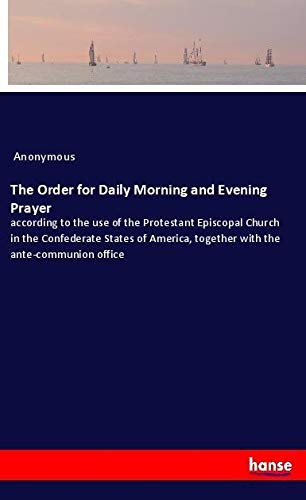 The Order for Daily Morning and Evening Prayer: according to the use of the Protestant Episcopal Church in the Confederate States of America, together with the ante-communion office