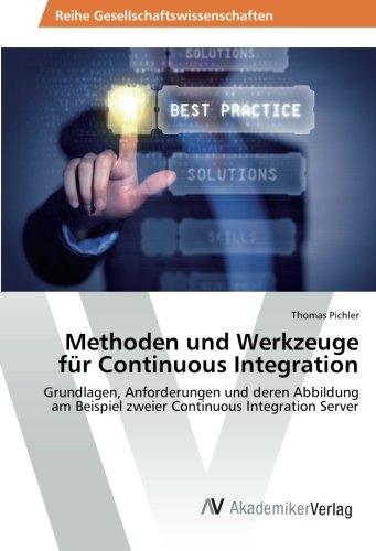 Methoden und Werkzeuge für Continuous Integration: Grundlagen, Anforderungen und deren Abbildung am Beispiel zweier Continuous Integration Server