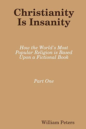 Christianity Is Insanity: How the World's Most Popular Religion Is Based Upon a Fictional Book