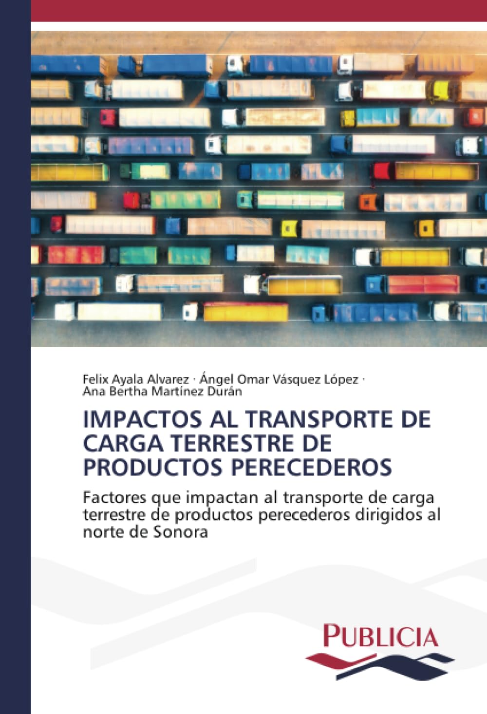 IMPACTOS AL TRANSPORTE DE CARGA TERRESTRE DE PRODUCTOS PERECEDEROS: Factores que impactan al transporte de carga terrestre de productos perecederos dirigidos al norte de Sonora