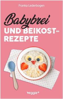 Babybrei und Beikostrezepte: Das große Babybrei-Kochbuch für eine sichere und moderne Beikosteinführung (die besten Babybreirezepte und Beikostideen ab Beikostreife, 6 Monate bis 12 Monate)
