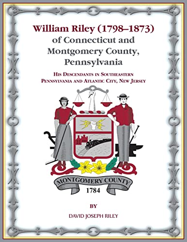 William Riley (1798¿1873) of Connecticut and Montgomery County, Pennsylvania: His Descendants in Southeastern Pennsylvania and Atlantic City, New Jersey.
