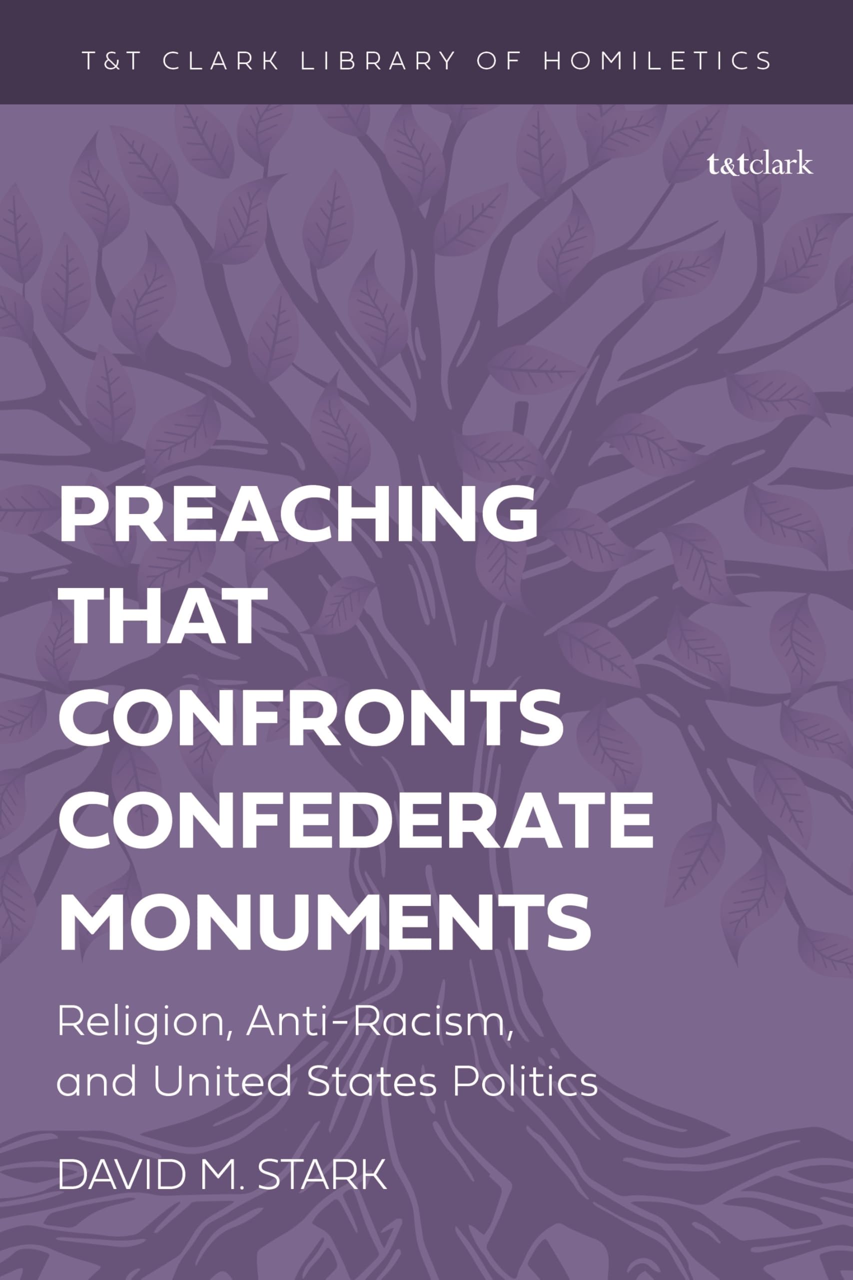 Preaching that Confronts Confederate Monuments: Religion, Anti-Racism, and United States Politics (T&T Clark Library of Homiletics, Band 2)