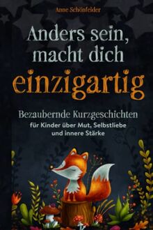 Anders sein, macht dich einzigartig!: Bezaubernde Kurzgeschichten für Kinder über Mut, Selbstliebe und innere Stärke