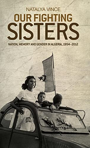 Our Fighting Sisters: Nation, Memory and Gender in Algeria, 19542012