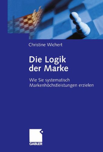 Die Logik der Marke: Wie Sie systematisch Markenhöchstleistungen erzielen (German Edition)