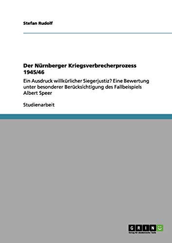 Der Nürnberger Kriegsverbrecherprozess 1945/46: Ein Ausdruck willkürlicher Siegerjustiz? Eine Bewertung unter besonderer Berücksichtigung des Fallbeispiels Albert Speer