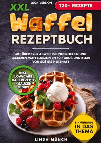 XXL Waffel Rezeptbuch: Mit über 120+ abwechslungsreichen und leckeren Waffelrezepten für Groß und Klein von süß bis herzhaft