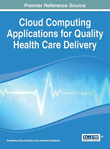 Cloud Computing Applications for Quality Health Care Delivery (Advances in Healthcare Information Systems and Administration)