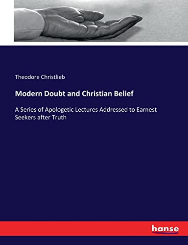Modern Doubt and Christian Belief: A Series of Apologetic Lectures Addressed to Earnest Seekers after Truth