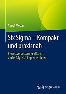 Six Sigma - Kompakt und praxisnah: Prozessverbesserung effizient und erfolgreich implementieren