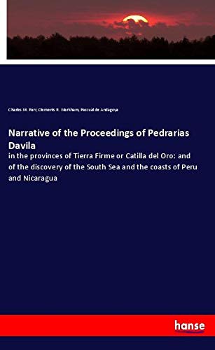 Narrative of the Proceedings of Pedrarias Davila: in the provinces of Tierra Firme or Catilla del Oro: and of the discovery of the South Sea and the coasts of Peru and Nicaragua