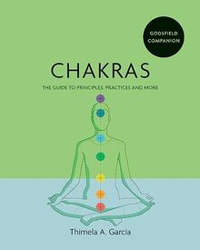 Chakras: The Guide to Principles, Practices and More (Godsfield Companion)