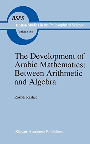 The Development of Arabic Mathematics: Between Arithmetic and Algebra (Boston Studies in the Philosophy and History of Science, 156, Band 156)