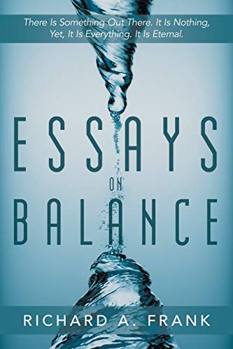Essays on Balance: There Is Something Out There. It Is Nothing, Yet, It Is Everything. It Is Eternal.