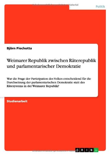 Weimarer Republik zwischen Räterepublik und parlamentarischer Demokratie: War die Frage der Partizipation des Volkes entscheidend für die Durchsetzung ... des Rätesystems in der Weimarer Republik?