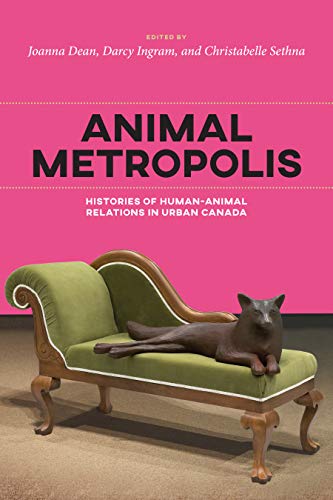 Animal Metropolis: Histories of Human-Animal Relations in Canada (Canadian History and Environment, Band 8)