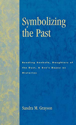Symbolizing the Past: Reading Sankofa, Daughters of the Dust, & Eve's Bayou as Histories: Reading Sankofa, Daughters of the Dust, & Eve's Bayou as Histories