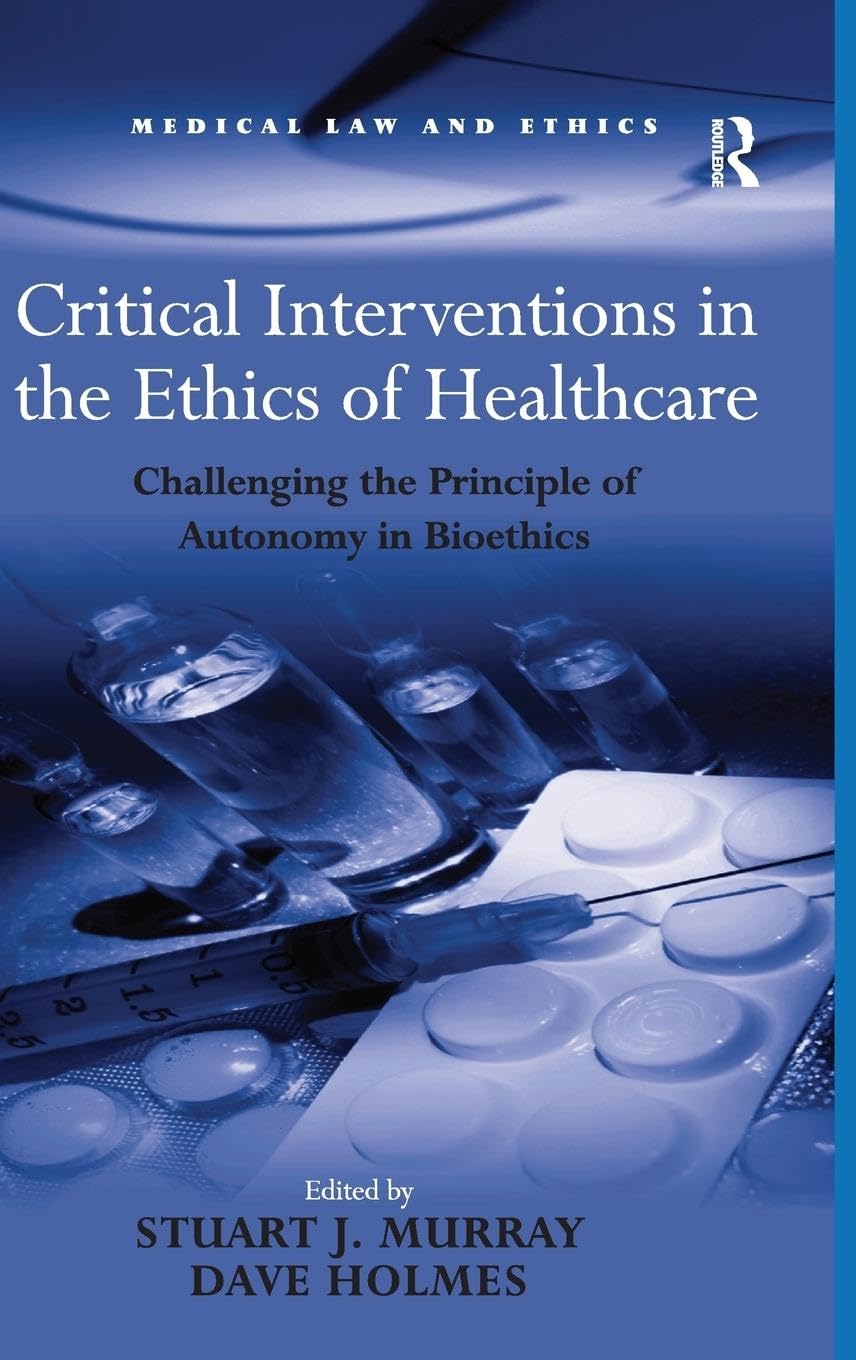 Critical Interventions in the Ethics of Healthcare: Challenging the Principle of Autonomy in Bioethics (Medical Law and Ethics)