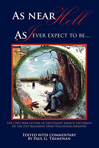 As near Hell As I ever expect to be.: The Civil War letters of Lieutenant John V. Patterson Of the 21st Regiment, Ohio Volunteer Infantry