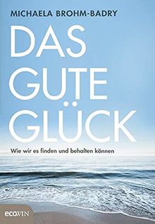 Das gute Glück: Wie wir es finden und behalten können