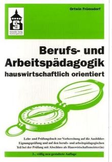 Berufs- und Arbeitspädagogik hauswirtschaftlich orientiert: Lehr- und Prüfungsbuch zur Vorbereitung auf die Ausbilder-Eignungsprüfung und die Prüfung als Hauswirtschaftsmeister(in)