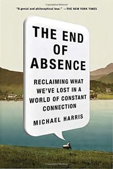 The End of Absence: Reclaiming What We've Lost in a World of Constant Connection