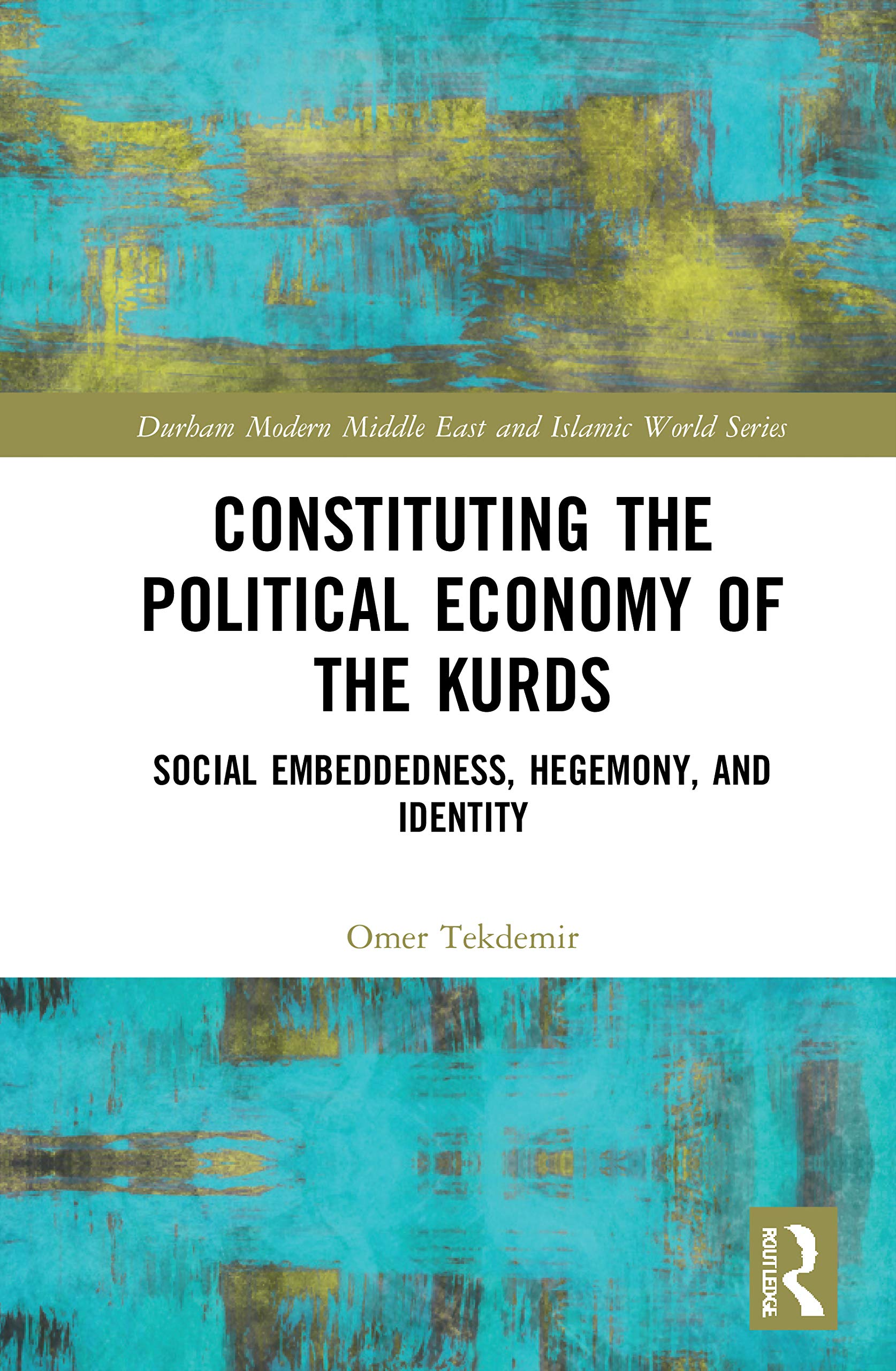 Constituting the Political Economy of the Kurds: Social Embeddedness, Hegemony, and Identity (Durham Modern Middle East and Islamic World)