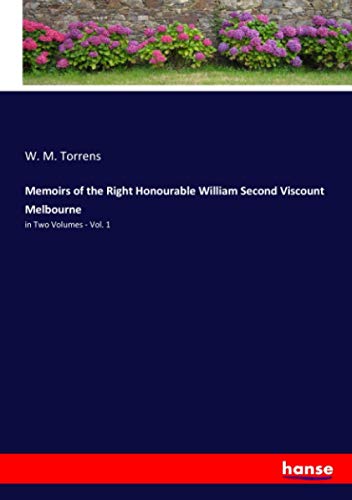 Memoirs of the Right Honourable William Second Viscount Melbourne: in Two Volumes - Vol. 1