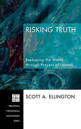 Risking Truth: Reshaping the World Through Prayers of Lament (Princeton Theological Monograph)