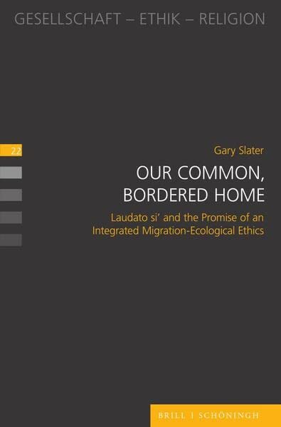 Our Common, Bordered Home: Laudato si' and the Promise of an Integrated Migration-Ecological Ethics (Gesellschaft - Ethik - Religion)