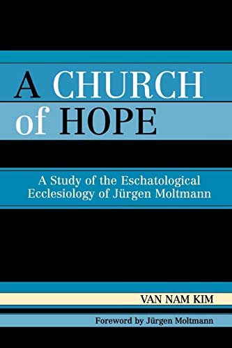 A Church of Hope: A Study of the Eschatological Ecclesiology of Jurgen Moltmann
