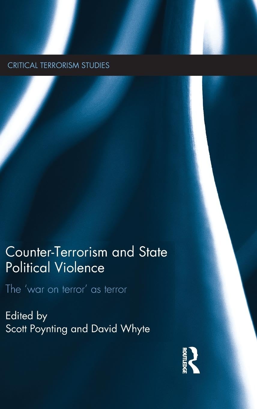 Counter-Terrorism and State Political Violence: The 'War on Terror' as Terror (Critical Terrorism Studies)