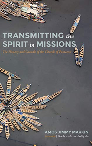 Transmitting the Spirit in Missions: The History and Growth of the Church of Pentecost