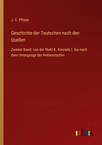 Geschichte der Teutschen nach den Quellen: Zweiter Band: von der Wahl K. Konrads I. bis nach dem Untergange der Hohenstaufen