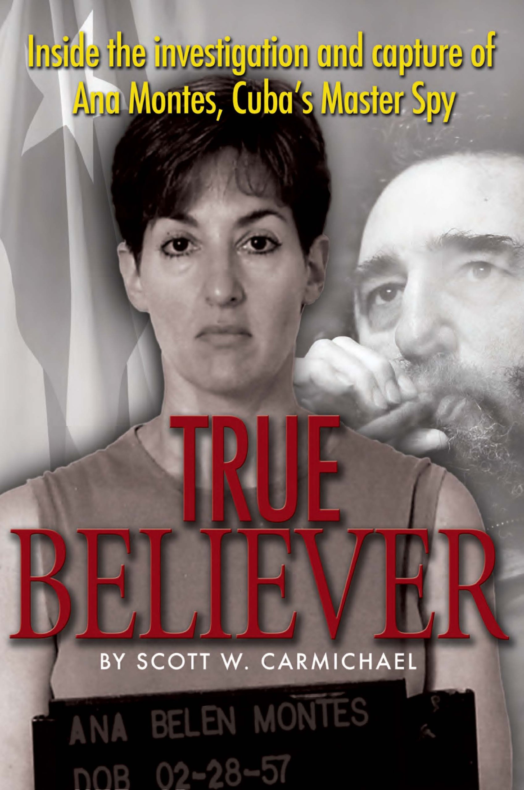 Scott Carmichael True Believer, Inside The Investigation And Capture Of Ana Montes, Cuba's Master Spy