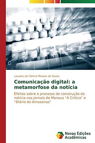Comunicação digital: a metamorfose da notícia: Efeitos sobre o processo de construção da notícia nos jornais de Manaus A Crítica e Diário do Amazonas