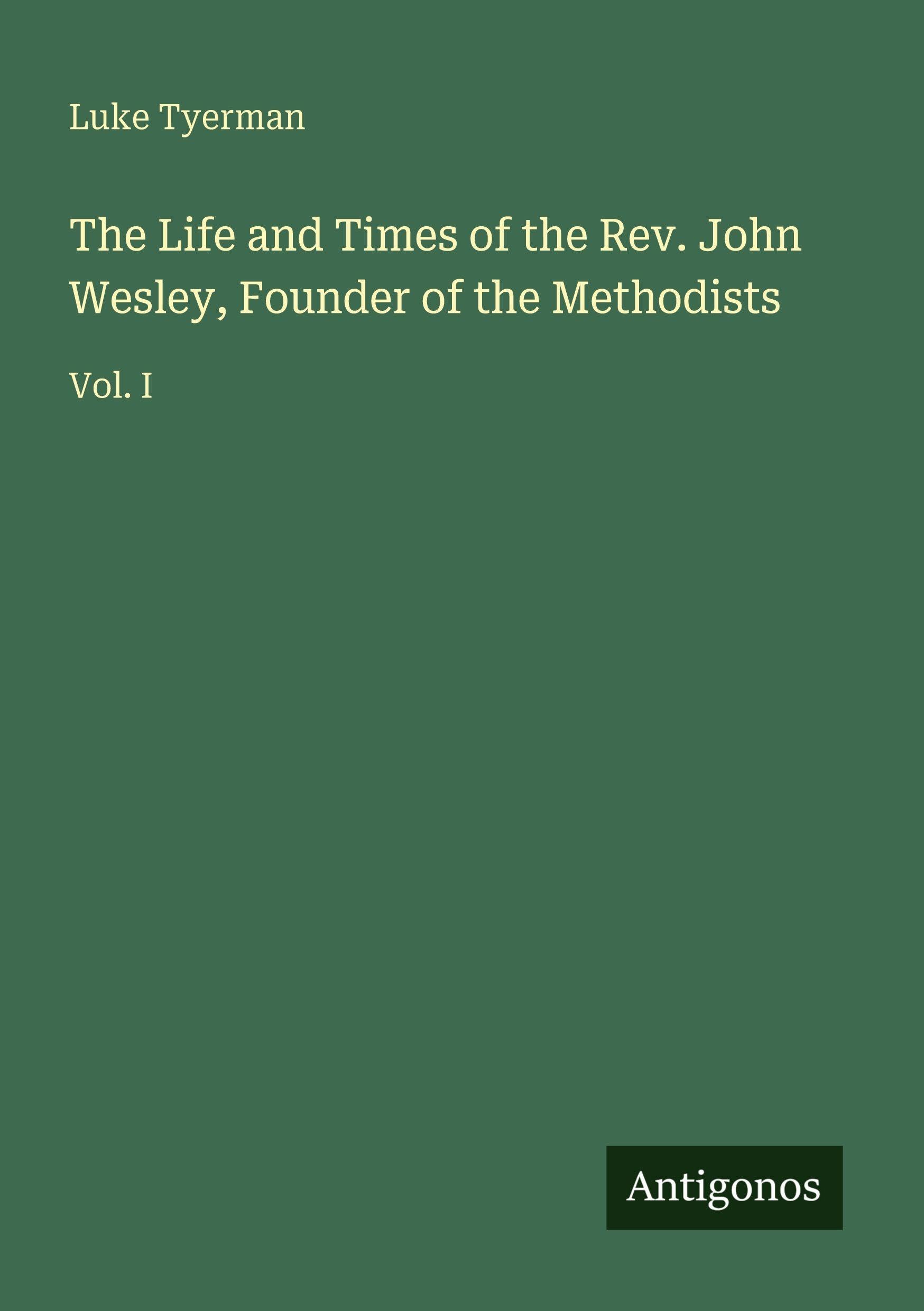 The Life and Times of the Rev. John Wesley, Founder of the Methodists: Vol. I