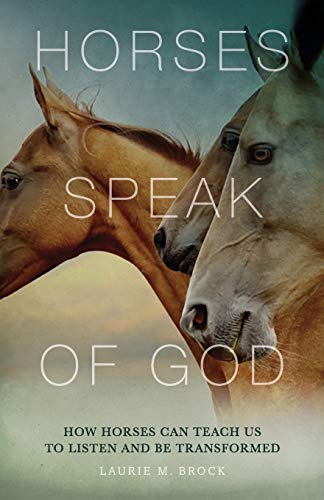 Brock, Laurie M Horses Speak Of God, How Horses Can Teach Us To Listen And Be Transformed