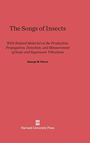 The Songs of Insects: With Related Material on the Production, Propagation, Detection, and Measurement of Sonic and Supersonic Vibrations