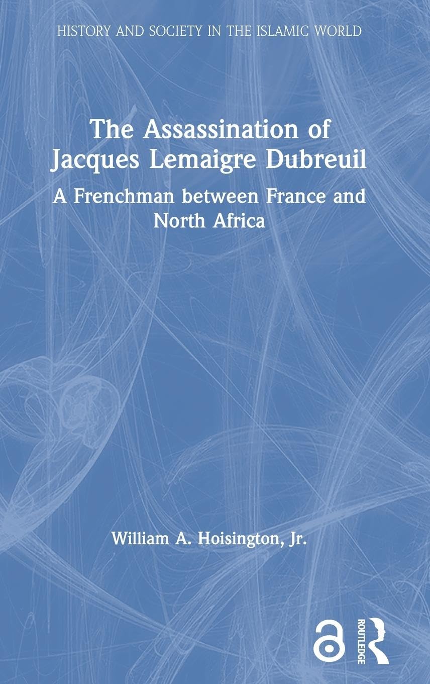The Assassination of Jacques Lemaigre Dubreuil: A Frenchman between France and North Africa (HISTORY AND SOCIETY IN THE ISLAMIC WORLD)