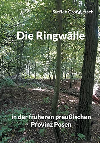 Die Ringwälle: in der früheren preußischen Provinz Posen