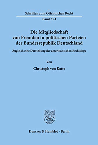 Die Mitgliedschaft von Fremden in politischen Parteien der Bundesrepublik Deutschland.: Zugleich eine Darstellung der amerikanischen Rechtslage. (Schriften Zum Offentlichen Recht, 374)