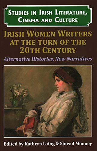 Irish Women Writers at the Turn of the Twentieth Century: Alternative Histories, New Narratives (Studies in Irish Literature, Cinema and Culture)