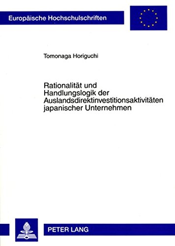 Rationalität und Handlungslogik der Auslandsdirektinvestitionsaktivitäten japanischer Unternehmen: Im Kontext einer fortschreitenden ökonomischen ... / Publications Universitaires Européennes)